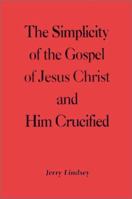 The Simplicity of the Gospel of Jesus Christ and Him Crucified 0595212085 Book Cover