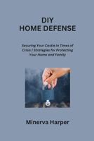 DIY Home Defense: Securing Your Castle in Times of Crisis Strategies for Protecting Your Home and Family B0CQZ156WD Book Cover