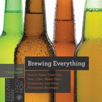 Brewing Everything: How to Make Your Own Beer, Cider, Mead, Sake, Kombucha, and Other Fermented Beverages (Countryman Know How) 1682681742 Book Cover