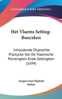 Het Vlaems Setting-Boecxken: Inhoudende D'oprechte Practycke Van De Vlaemsche Pointinghen Ende Settinghen (1694) 1104760746 Book Cover