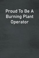 Proud To Be A Burning Plant Operator: Lined Notebook For Men, Women And Co Workers 1713053926 Book Cover