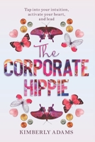 The Corporate Hippie: Tap Into Your Intuition Activate Your Heart and Lead 1736766201 Book Cover