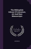 The Bibliophile Library of Literature, art and Rare Manuscripts: History, Biography, Science, Poetry, Drama, Travel, Adventure, Fiction, and Rare and ... of the World; With Pronouncing and Bio: 23 1017748284 Book Cover