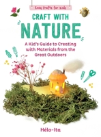 Craft with Nature: A Kid's Guide to Creating with the Environment 1510779787 Book Cover