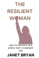 The Resilient Woman: Succeeding in a World That Is Against You B0BLL8JH5T Book Cover