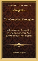 The Compleat Smuggler: A Book about Smuggling in England, America and Elsewhere Past and Present 1164504487 Book Cover