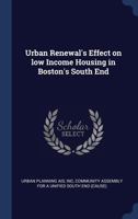 Urban Renewal's Effect on low Income Housing in Boston's South End 1022225804 Book Cover