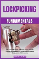 LOCKPICKING FUNDAMENTALS: The Complete Guide To Picking Locks, Security Bypass Techniques, And Ethical Locksmithing For Beginners And Enthusiasts B0FN44DHFG Book Cover