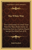 The white way; the commander-in-chief, tired from the wars, rides home on Christmas eve to a festive Mount Vernon, his mind full of plans and memories 1432570366 Book Cover