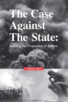 The Case Against The State: Refuting the Proposition of Statism B0BPMF2KR1 Book Cover