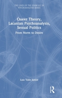Queer Theory, Lacanian Psychoanalysis, Sexual Politics: From Norm to Desire (The Lines of the Symbolic in Psychoanalysis Series) 1032543817 Book Cover