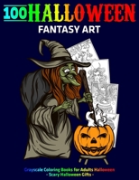 100 Halloween Fantasy Art : Grayscale Coloring Books for Adults Halloween : Scary Halloween Gifts B08JDTNGBC Book Cover