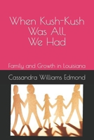 When Kush-Kush Was All, We Had: Family and Growth in Louisiana B0BFR9V7JD Book Cover