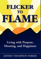Flicker to Flame: Living with Purpose, Meaning, and Happiness 1600371078 Book Cover