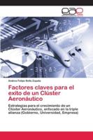 Factores claves para el exito de un Clúster Aeronáutico: Estrategias para el crecimiento de un Clúster Aeronáutico, enfocado en la triple alianza (Gobierno, Universidad, Empresa) 6202108975 Book Cover