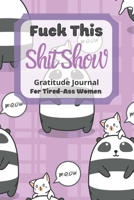 Fuck This Shit Show Gratitude Journal For Tired-Ass Women: Panda & Cat Theme; Cuss words Gratitude Journal Gift For Tired-Ass Women and Girls; Blank Templates to Record all your Fucking Thoughts 1711770485 Book Cover
