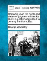 Remarks upon the rights and duties of jurymen in trials for libel: in a letter addressed to Jeremy Bentham, Esq. 1240053371 Book Cover