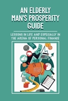 An Elderly Man's Prosperity Guide: Lessons In Life And Especially In The Arena Of Personal Finance: Engaging Story B09981436L Book Cover