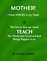 Mother I Hear Voices: The Voices That Say I Must Teach the World Why Good and Bad Things Happen to Us 1540752720 Book Cover