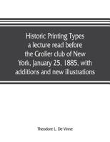 Historic Printing Types, a Lecture Read Before the Grolier Club of New York, January 25, 1885, with Additions and New Illustrations; 1022196715 Book Cover