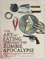 The Art of Eating through the Zombie Apocalypse: A Cookbook and Culinary Survival Guide 1940363365 Book Cover