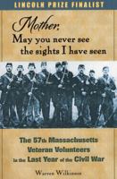 Mother, May You Never See the Sights I Have Seen: The 57th Massachusetts Veteran Volunteers in the Last Year of the Civil War 0811716651 Book Cover