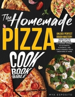 THE HOMEMADE PIZZA COOKBOOK BIBLE: Unlock PERFECT DOUGH Mastery: 1500 DAYS of Recipes in a Guided Journey to Authentic, Flavorful, and Family-Friendly Pizza Creations at Home | With an Exclusive Bonus B0CNY381V9 Book Cover