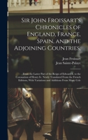 Sir John Froissart's Chronicles of England, France, Spain, and the Adjoining Countries,: From the Latter Part of the Reign of Edward Ii. to the ... With Variations and Additions From Many Cele 1016063768 Book Cover