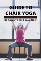 Guide To Chair Yoga: 80 Poses To Find Your Flow: Yogic Breathing Techniques B093WBR8C5 Book Cover