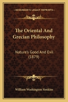 The Oriental And Grecian Philosophy: Nature's Good And Evil 1104318717 Book Cover