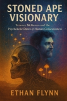 Stoned Ape Visionary: Terence McKenna and the Psychedelic Dawn of Human Consciousness B0F99XCP73 Book Cover
