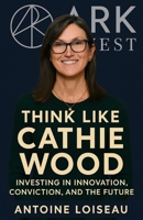 Think Like Cathie Wood: Investing in Innovation, Conviction, and the Future: A powerful guide to understanding the principles, risks, and bold ... of the most visionary investors of our time B0F5PN61QZ Book Cover