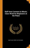 Half-hour Lessons in Music; Class Work for Beginners at the Piano 0344582876 Book Cover
