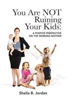 You Are Not Ruining Your Kids: A Positive Perspective on the Working Mom 1732251029 Book Cover