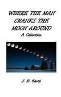 Where the Man Cranks the Moon Around: A Collection 1986321983 Book Cover