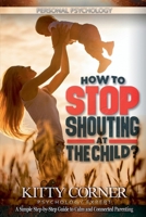 How to Stop Shouting at the Child?: A Simple Step-by-Step Guide to Calm and Connected Parenting (Personal Psychology Book) B0DXSFZG1X Book Cover