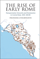 The Rise of Early Rome: Transportation Networks and Domination in Central Italy, 1050-500 BC 1316516806 Book Cover