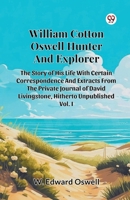 William Cotton Oswell Hunter And Explorer The Story Of His Life With Certain Correspondence And Extracts From The Private Journal Of David Livingstone, Hitherto Unpublished Vol. I B0DXVW2BP9 Book Cover