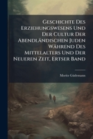 Geschichte Des Erziehungswesens Und Der Cultur Der Abendländischen Juden Während Des Mittelalters Und Der Neueren Zeit, Ertser Band (German Edition) 1023814811 Book Cover