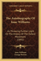 The autobiography of Isaac Williams: as throwing further light on the history of the Oxford Movement 0548725608 Book Cover