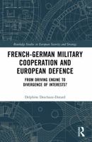 French-German Military Cooperation and European Defence: From Driving Engine to Divergence of Interests? 1032544082 Book Cover