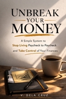 UNBREAK YOUR MONEY: A Simple System to Stop Living Paycheck to Paycheck and Take Control of Your Finances B0GRMMQJRQ Book Cover