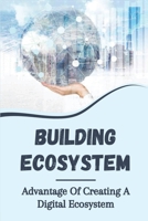 Building Ecosystem: Advantage Of Creating A Digital Ecosystem: Digital Ecosystem Marketing B09CKN88CB Book Cover