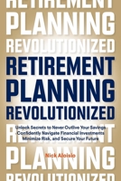 Retirement Planning Revolutionized: Unlock Secrets to Never Outlive Your Savings, Confidently Navigate Financial Investments, Minimize Risk, and Secure Your Future B0DYG7621J Book Cover