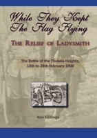 While they kept the flag flying - The Relief of Ladysmith - Battle of Thukela Heights 1900 1920315802 Book Cover