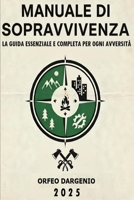 Manuale Di Sopravvivenza La Guida Essenziale E Completa Per Ogni Avversità: guida essenziale, tecniche di sopravvivenza, emergenze, outdoor, manuale p B0FVMLTFGZ Book Cover