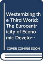 Westernizing the Third World: The Eurocentricity of Economic Development Theories 0415118298 Book Cover