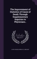 The Improvement of Statistics of Cause of Death Through Supplementary Inquiries to Physicians: Reprinted from the Quarterly Publications of the American Statistical Association, June, 1916 (Classic Re 1359617167 Book Cover