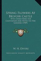 Spring Flowers At Belvoir Castle: With Directions For Cultivation And Notes On The Gardens 0548845999 Book Cover
