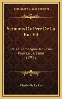 Sermons Du Pere De La Rue V4: De La Compagnie De Jesus Pour Le Caresme (1751) 1167242165 Book Cover